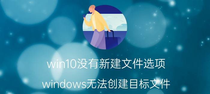 win10没有新建文件选项 windows无法创建目标文件？